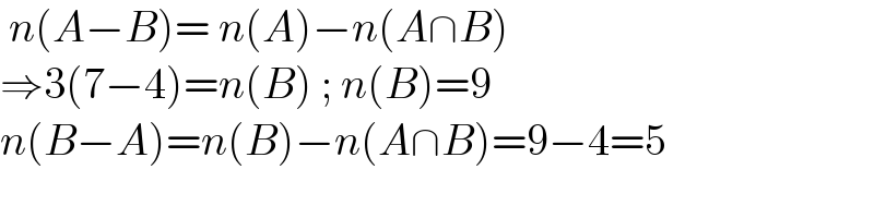  n(A−B)= n(A)−n(A∩B)  ⇒3(7−4)=n(B) ; n(B)=9  n(B−A)=n(B)−n(A∩B)=9−4=5  
