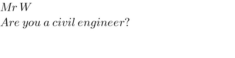 Mr W  Are you a civil engineer?  