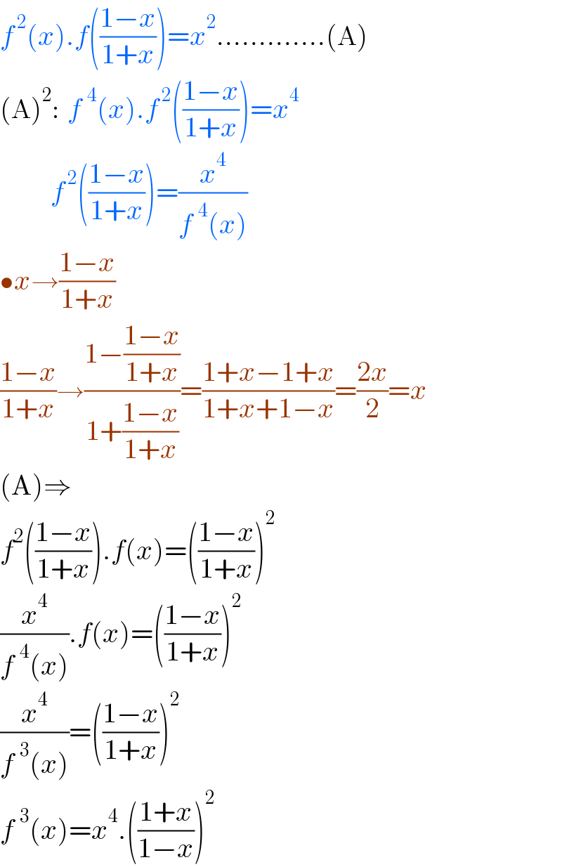 f^( 2) (x).f(((1−x)/(1+x)))=x^2 .............(A)  (A)^2 :  f^(  4) (x).f^( 2) (((1−x)/(1+x)))=x^4               f^( 2) (((1−x)/(1+x)))=(x^4 /(f^4 (x)))  •x→((1−x)/(1+x))   ((1−x)/(1+x))→((1−((1−x)/(1+x)))/(1+((1−x)/(1+x))))=((1+x−1+x)/(1+x+1−x))=((2x)/2)=x  (A)⇒  f^2 (((1−x)/(1+x))).f(x)=(((1−x)/(1+x)))^2   (x^4 /(f^4 (x))).f(x)=(((1−x)/(1+x)))^2   (x^4 /(f^3 (x)))=(((1−x)/(1+x)))^2   f^3 (x)=x^4 .(((1+x)/(1−x)))^2   