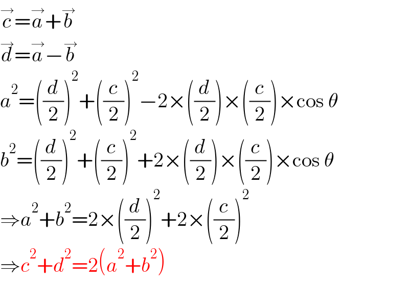 c^→ =a^→ +b^→   d^→ =a^→ −b^→   a^2 =((d/2))^2 +((c/2))^2 −2×((d/2))×((c/2))×cos θ  b^2 =((d/2))^2 +((c/2))^2 +2×((d/2))×((c/2))×cos θ  ⇒a^2 +b^2 =2×((d/2))^2 +2×((c/2))^2   ⇒c^2 +d^2 =2(a^2 +b^2 )  