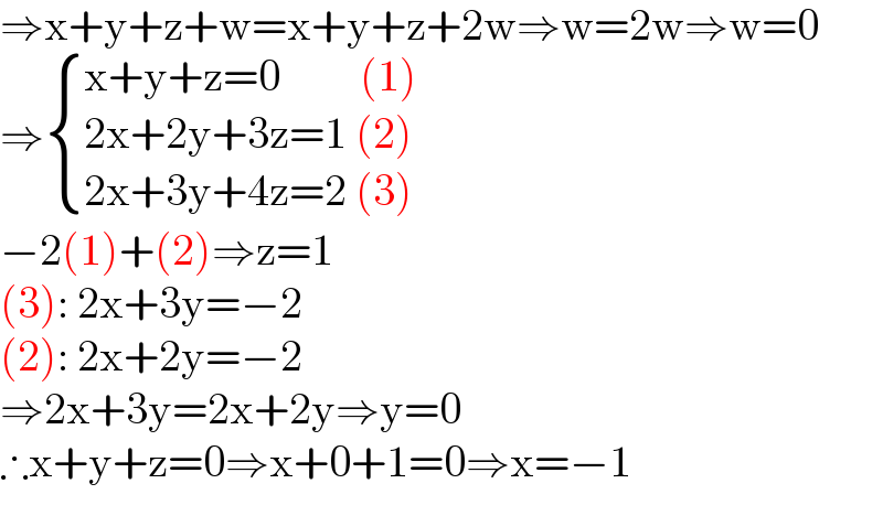 ⇒x+y+z+w=x+y+z+2w⇒w=2w⇒w=0  ⇒ { ((x+y+z=0         (1))),((2x+2y+3z=1 (2))),((2x+3y+4z=2 (3))) :}  −2(1)+(2)⇒z=1  (3): 2x+3y=−2  (2): 2x+2y=−2  ⇒2x+3y=2x+2y⇒y=0  ∴x+y+z=0⇒x+0+1=0⇒x=−1  