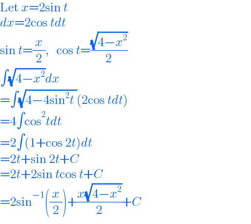 Let x=2sin t  dx=2cos tdt  sin t=(x/2),   cos t=((√(4−x^2 ))/2)  ∫(√(4−x^2 ))dx  =∫(√(4−4sin^2 t ))(2cos tdt)  =4∫cos^2 tdt  =2∫(1+cos 2t)dt  =2t+sin 2t+C  =2t+2sin tcos t+C  =2sin^(−1) ((x/2))+((x(√(4−x^2 )))/2)+C  