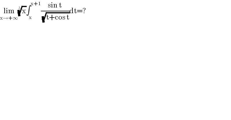lim_(x→+∞) (x)^(1/3) ∫_x ^(x+1) ((sin t)/( (√(t+cos t))))dt=?  