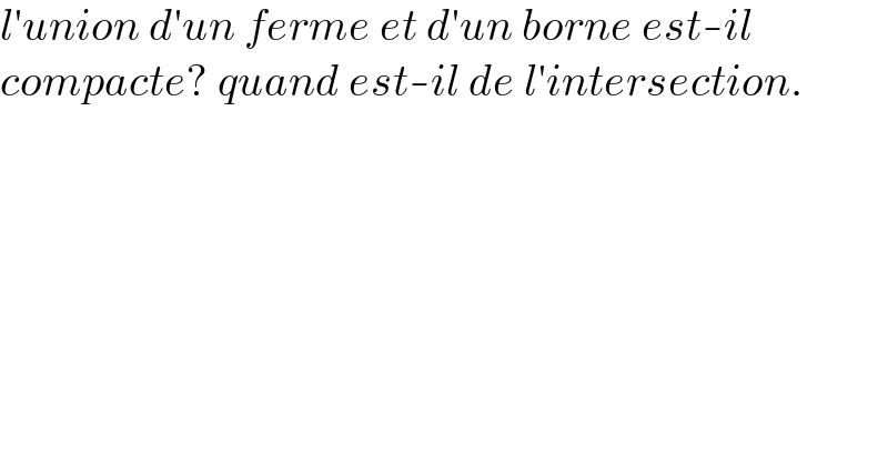 l′union d′un ferme et d′un borne est-il  compacte? quand est-il de l′intersection.  