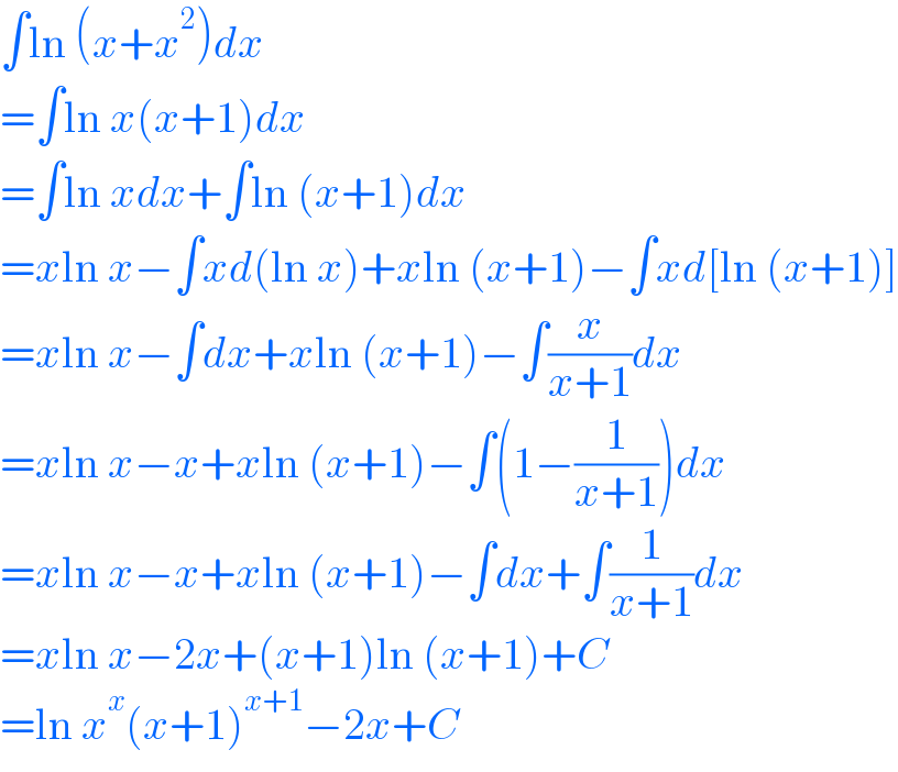 ∫ln (x+x^2 )dx  =∫ln x(x+1)dx  =∫ln xdx+∫ln (x+1)dx  =xln x−∫xd(ln x)+xln (x+1)−∫xd[ln (x+1)]  =xln x−∫dx+xln (x+1)−∫(x/(x+1))dx  =xln x−x+xln (x+1)−∫(1−(1/(x+1)))dx  =xln x−x+xln (x+1)−∫dx+∫(1/(x+1))dx  =xln x−2x+(x+1)ln (x+1)+C  =ln x^x (x+1)^(x+1) −2x+C  