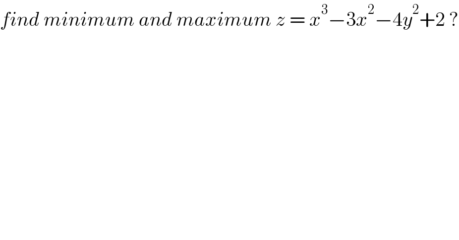 find minimum and maximum z = x^3 −3x^2 −4y^2 +2 ?  
