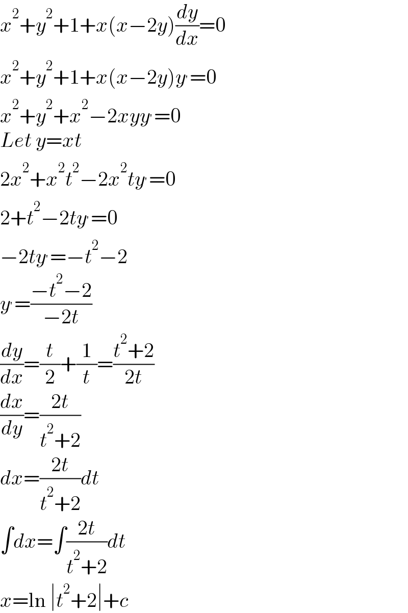 x^2 +y^2 +1+x(x−2y)(dy/dx)=0  x^2 +y^2 +1+x(x−2y)y^′ =0  x^2 +y^2 +x^2 −2xyy^′ =0  Let y=xt  2x^2 +x^2 t^2 −2x^2 ty^′ =0  2+t^2 −2ty^′ =0  −2ty^′ =−t^2 −2  y^′ =((−t^2 −2)/(−2t))  (dy/dx)=(t/2)+(1/t)=((t^2 +2)/(2t))  (dx/dy)=((2t)/(t^2 +2))  dx=((2t)/(t^2 +2))dt  ∫dx=∫((2t)/(t^2 +2))dt  x=ln ∣t^2 +2∣+c  