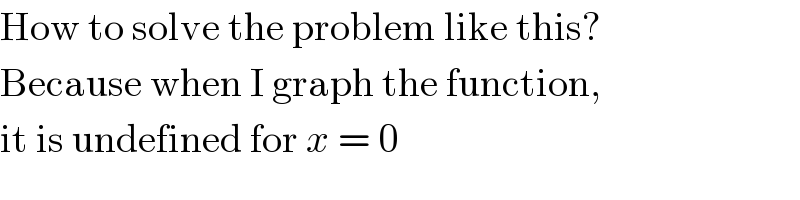 How to solve the problem like this?  Because when I graph the function,  it is undefined for x = 0  
