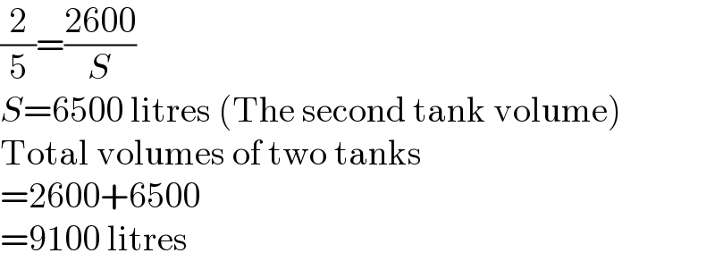(2/5)=((2600)/S)  S=6500 litres (The second tank volume)  Total volumes of two tanks  =2600+6500  =9100 litres  