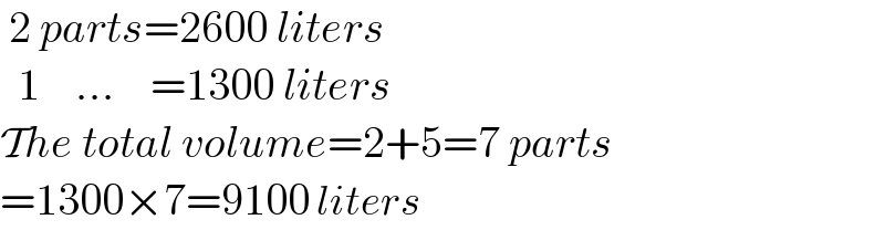  2 parts=2600 liters    1    ...    =1300 liters  The total volume=2+5=7 parts  =1300×7=9100 liters  