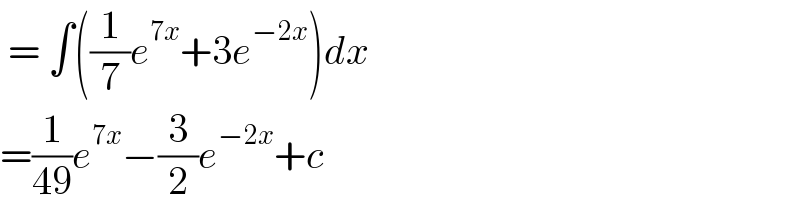  = ∫((1/7)e^(7x) +3e^(−2x) )dx  =(1/(49))e^(7x) −(3/2)e^(−2x) +c   