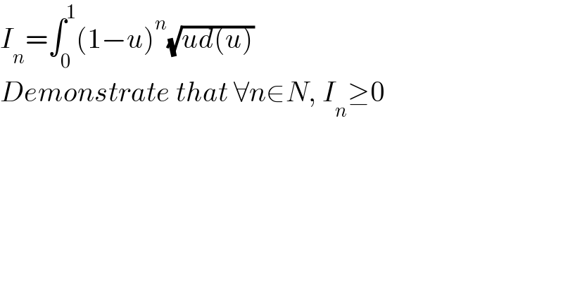 I_n =∫_0 ^1 (1−u)^n (√(ud(u)))  Demonstrate that ∀n∈N, I_n ≥0  