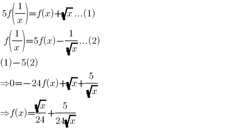  5f((1/x))=f(x)+(√x) ...(1)    f((1/x))=5f(x)−(1/( (√x))) ...(2)  (1)−5(2)  ⇒0=−24f(x)+(√x)+(5/( (√x)))  ⇒f(x)=((√x)/(24)) +(5/(24(√x)))   