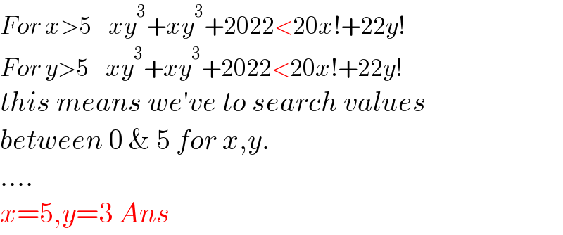 For x>5    xy^3 +xy^3 +2022<20x!+22y!  For y>5    xy^3 +xy^3 +2022<20x!+22y!  this means we′ve to search values  between 0 & 5 for x,y.   ....  x=5,y=3 Ans  