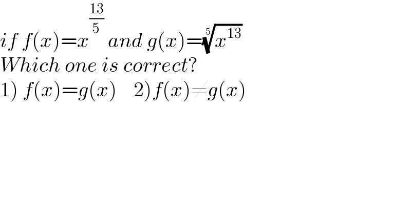 if f(x)=x^((13)/5)  and g(x)=(x^(13) )^(1/5)    Which one is correct?  1) f(x)=g(x)    2)f(x)≠g(x)  