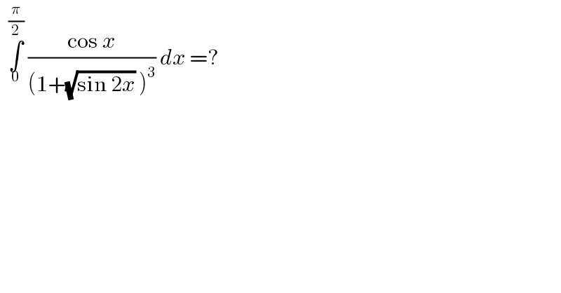   ∫_0 ^(π/2)  ((cos x)/((1+(√(sin 2x)) )^3 )) dx =?  