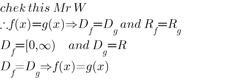 chek this Mr W  ∴f(x)=g(x)⇒D_f =D_g  and R_f =R_g   D_f =[0,∞)     and D_g =R  D_f ≠D_g ⇒f(x)≠g(x)  