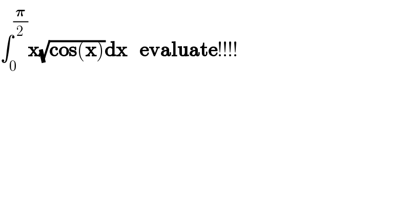 ∫_0 ^(𝛑/2) x(√(cos(x)))dx   evaluate!!!!  