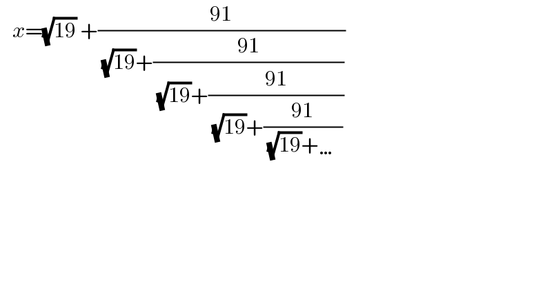    x=(√(19)) +((91)/( (√(19))+((91)/( (√(19))+((91)/( (√(19))+((91)/( (√(19))+…))))))))  