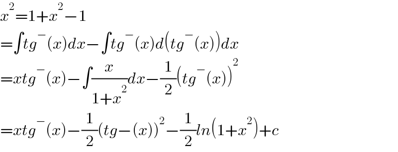 x^2 =1+x^2 −1  =∫tg^− (x)dx−∫tg^− (x)d(tg^− (x))dx  =xtg^− (x)−∫(x/(1+x^2 ))dx−(1/2)(tg^− (x))^2   =xtg^− (x)−(1/2)(tg−(x))^2 −(1/2)ln(1+x^2 )+c  