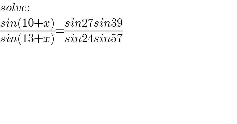 solve:  ((sin(10+x))/(sin(13+x)))=((sin27sin39)/(sin24sin57))  