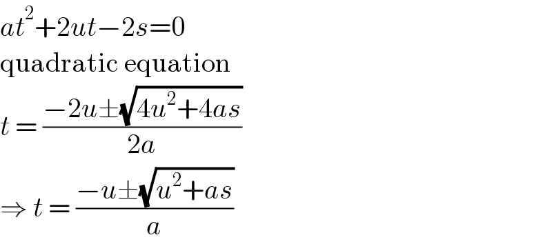 at^2 +2ut−2s=0  quadratic equation  t = ((−2u±(√(4u^2 +4as)))/(2a))  ⇒ t = ((−u±(√(u^2 +as)))/a)  