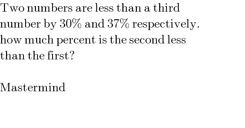 Two numbers are less than a third   number by 30% and 37% respectively.  how much percent is the second less  than the first?    Mastermind  