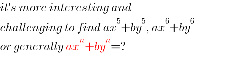 it′s more interesting and  challenging to find ax^5 +by^5 , ax^6 +by^6   or generally ax^n +by^n =?  