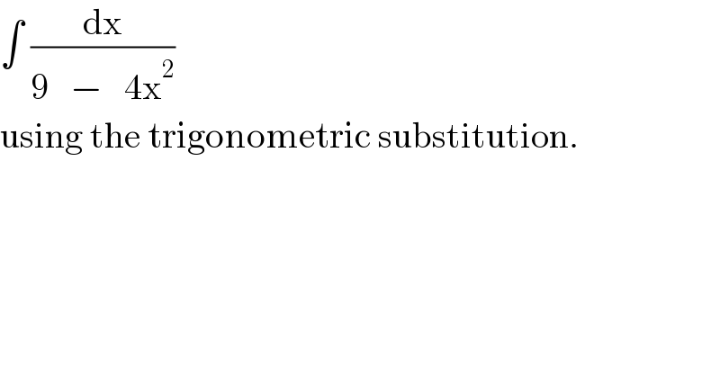∫ (dx/(9   −   4x^2 ))  using the trigonometric substitution.  