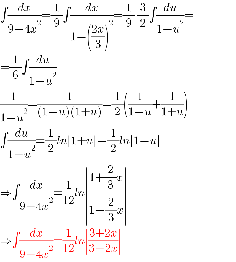 ∫(dx/(9−4x^2 ))=(1/9)∫(dx/(1−(((2x)/3))^2 ))=(1/9) (3/2)∫(du/(1−u^2 ))=  =(1/6)∫(du/(1−u^2 ))  (1/(1−u^2 ))=(1/((1−u)(1+u)))=(1/2)((1/(1−u))+(1/(1+u)))  ∫(du/(1−u^2 ))=(1/2)ln∣1+u∣−(1/2)ln∣1−u∣  ⇒∫(dx/(9−4x^2 ))=(1/(12))ln∣((1+(2/3)x)/(1−(2/3)x))∣  ⇒∫(dx/(9−4x^2 ))=(1/(12))ln∣((3+2x)/(3−2x))∣  