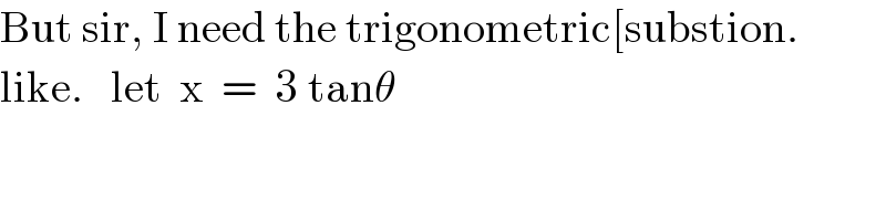 But sir, I need the trigonometric[substion.  like.   let  x  =  3 tanθ  