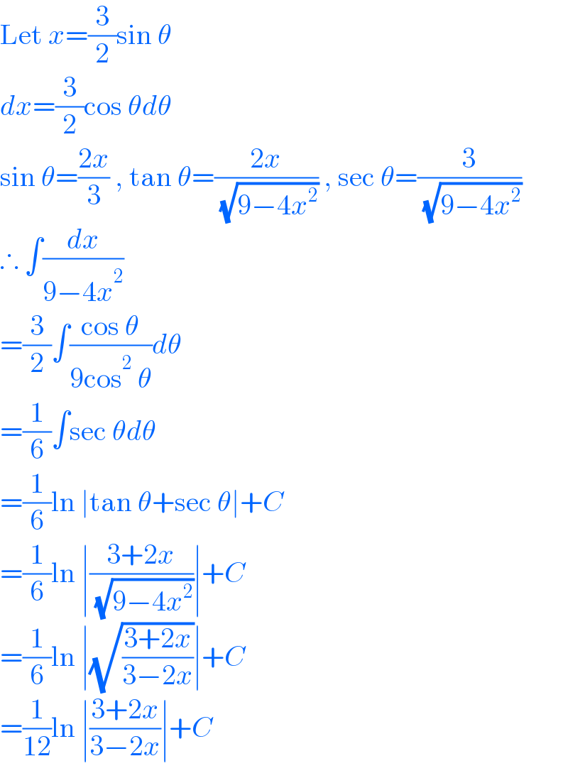 Let x=(3/2)sin θ  dx=(3/2)cos θdθ  sin θ=((2x)/3) , tan θ=((2x)/( (√(9−4x^2 )))) , sec θ=(3/( (√(9−4x^2 ))))  ∴ ∫(dx/(9−4x^2 ))  =(3/2)∫((cos θ)/(9cos^2  θ))dθ  =(1/6)∫sec θdθ  =(1/6)ln ∣tan θ+sec θ∣+C  =(1/6)ln ∣((3+2x)/( (√(9−4x^2 ))))∣+C  =(1/6)ln ∣(√((3+2x)/(3−2x)))∣+C  =(1/(12))ln ∣((3+2x)/(3−2x))∣+C  