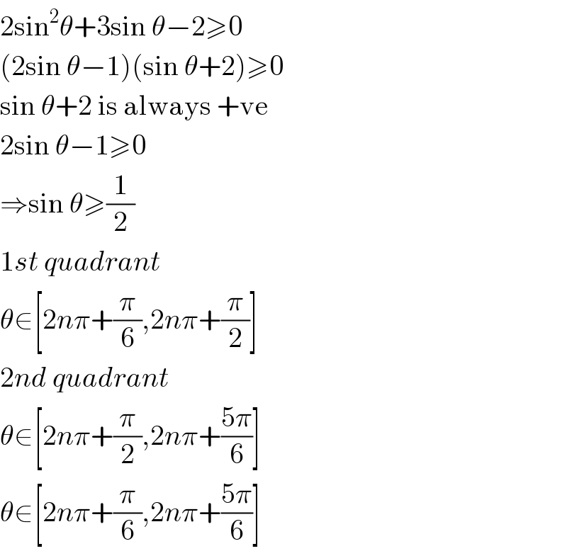2sin^2 θ+3sin θ−2≥0  (2sin θ−1)(sin θ+2)≥0  sin θ+2 is always +ve  2sin θ−1≥0  ⇒sin θ≥(1/2)  1st quadrant  θ∈[2nπ+(π/6),2nπ+(π/2)]  2nd quadrant  θ∈[2nπ+(π/2),2nπ+((5π)/6)]  θ∈[2nπ+(π/6),2nπ+((5π)/6)]  