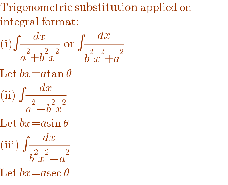 Trigonometric substitution applied on   integral format:  (i)∫(dx/(a^2 +b^2 x^2 ))  or ∫(dx/(b^2 x^2 +a^2 ))  Let bx=atan θ  (ii) ∫(dx/(a^2 −b^2 x^2 ))  Let bx=asin θ  (iii) ∫(dx/(b^2 x^2 −a^2 ))  Let bx=asec θ  
