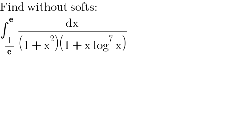 Find without softs:  ∫_(1/e) ^( e)  (dx/((1 + x^2 )(1 + x log^7  x)))  