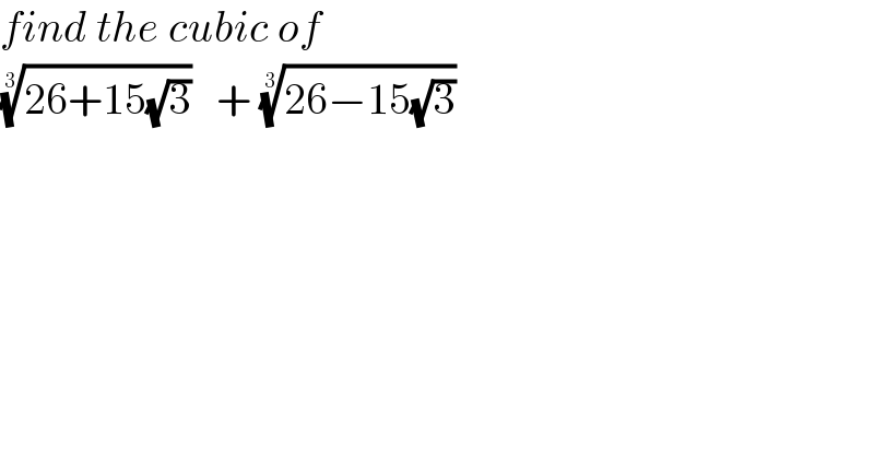 find the cubic of  ((26+15(√3)))^(1/3)    + ((26−15(√3)))^(1/3)   