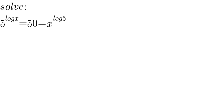 solve:  5^(logx) =50−x^(log5)   