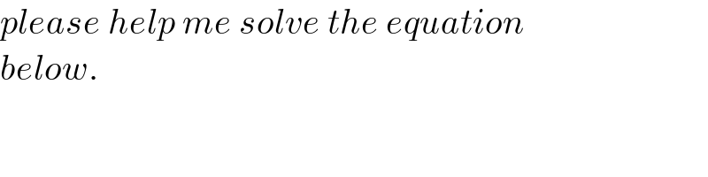 please help me solve the equation  below.  