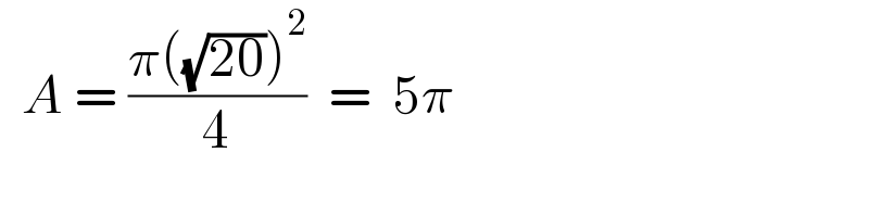   A = ((π((√(20)))^2 )/4)  =  5π  