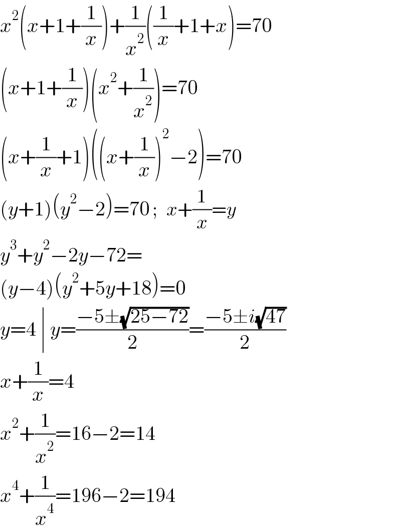 x^2 (x+1+(1/x))+(1/x^2 )((1/x)+1+x)=70  (x+1+(1/x))(x^2 +(1/x^2 ))=70  (x+(1/x)+1)((x+(1/x))^2 −2)=70  (y+1)(y^2 −2)=70 ;   x+(1/x)=y  y^3 +y^2 −2y−72=  (y−4)(y^2 +5y+18)=0  y=4 ∣ y=((−5±(√(25−72)))/2)=((−5±i(√(47)))/2)  x+(1/x)=4  x^2 +(1/x^2 )=16−2=14  x^4 +(1/x^4 )=196−2=194  