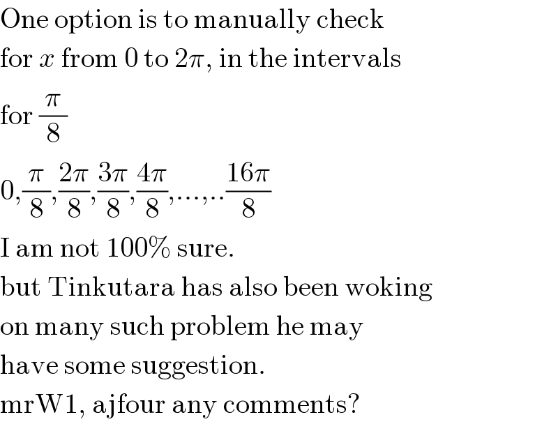 One option is to manually check  for x from 0 to 2π, in the intervals  for (π/8)  0,(π/8),((2π)/8),((3π)/8),((4π)/8),...,..((16π)/8)  I am not 100% sure.  but Tinkutara has also been woking  on many such problem he may  have some suggestion.  mrW1, ajfour any comments?  