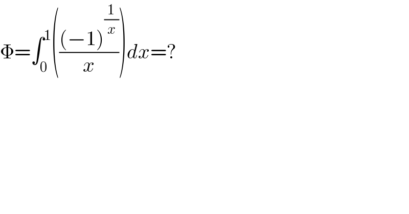Φ=∫_0 ^1 ((((−1)^(1/x) )/x))dx=?  