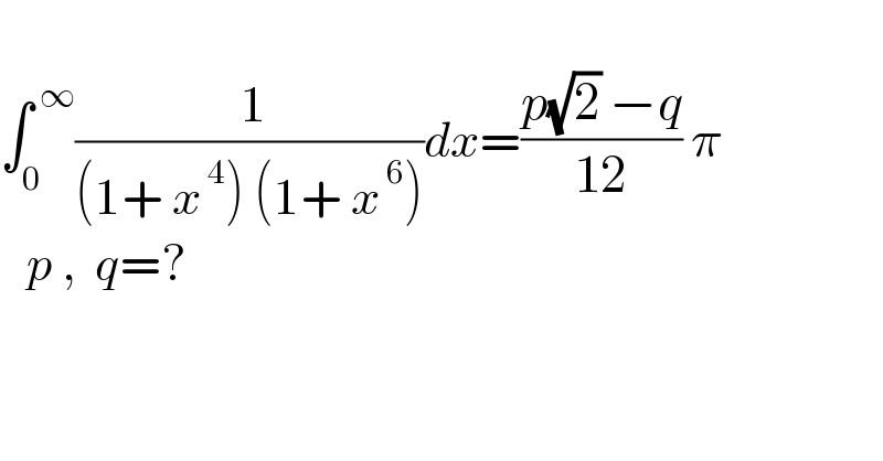   ∫_0 ^( ∞) (( 1)/((1+ x^( 4) ) (1+ x^( 6) )))dx=((p(√2) −q)/(12)) π     p ,  q=?    