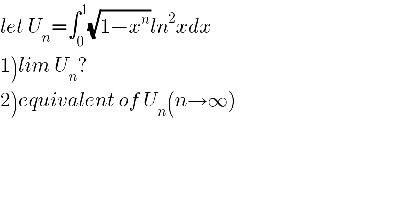 let U_n =∫_0 ^1 (√(1−x^n ))ln^2 xdx  1)lim U_n ?  2)equivalent of U_n (n→∞)  