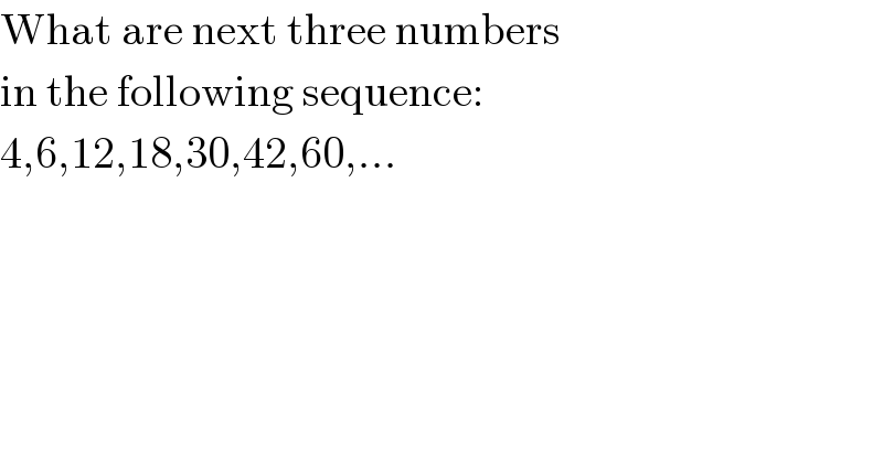 What are next three numbers  in the following sequence:  4,6,12,18,30,42,60,...  