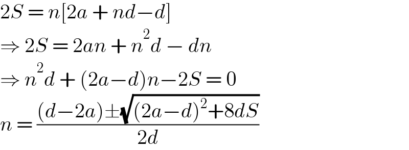 2S = n[2a + nd−d]  ⇒ 2S = 2an + n^2 d − dn  ⇒ n^2 d + (2a−d)n−2S = 0  n = (((d−2a)±(√((2a−d)^2 +8dS)))/(2d))  