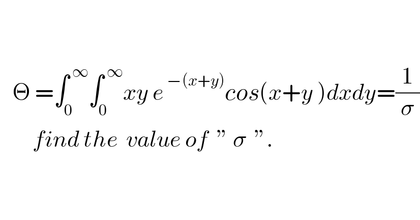        Θ =∫_0 ^( ∞) ∫_0 ^( ∞) xy e^( −(x+y)) cos(x+y )dxdy=(1/σ)          find the  value of  ” σ  ”.    