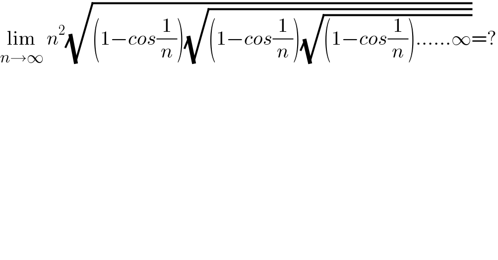 lim_(n→∞)  n^2 (√((1−cos(1/n))(√((1−cos(1/n))(√((1−cos(1/n))......∞))))))=?  
