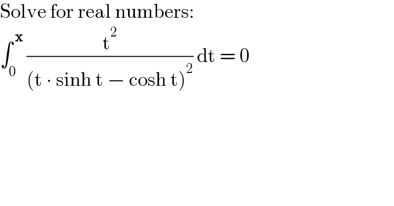 Solve for real numbers:  ∫_0 ^( x)  (t^2 /((t ∙ sinh t − cosh t)^2 )) dt = 0  