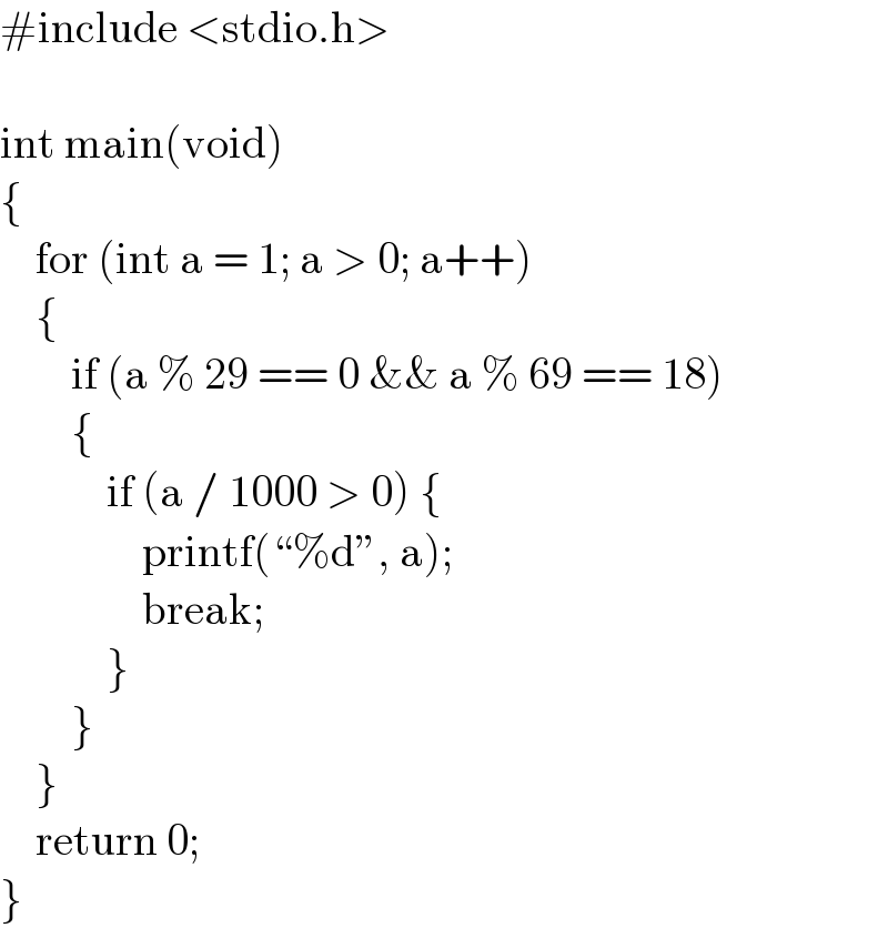 #include <stdio.h>    int main(void)  {      for (int a = 1; a > 0; a++)      {          if (a % 29 == 0 && a % 69 == 18)          {              if (a / 1000 > 0) {                  printf(“%d”, a);                  break;              }          }      }      return 0;  }   